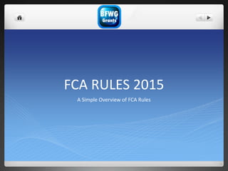 FCA RULES 2015
A Simple Overview of FCA Rules
 