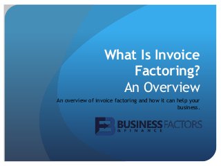 What Is Invoice
Factoring?
An Overview
An overview of invoice factoring and how it can help your
business.
 