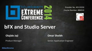 Provider No. 40119250 
Course Number: BBX019 
bFX and Studio Server 
Olajide Jaji 
Product Manager Senior Application Engineer 
#bbeXtreme 
Omar Sheikh 
 