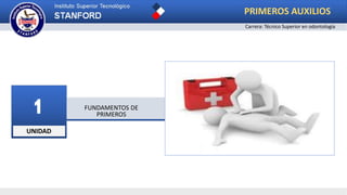 UNIDAD
1 FUNDAMENTOS DE
PRIMEROS
PRIMEROS AUXILIOS
Carrera: Técnico Superior en odontología
 