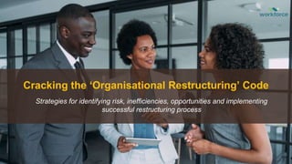 Cracking the ‘Organisational Restructuring’ Code
Strategies for identifying risk, inefficiencies, opportunities and implementing
successful restructuring process
 
