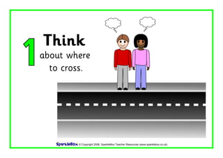© Copyright 2008, SparkleBox Teacher Resources (www.sparklebox.co.uk)
Think
1about where
to cross.
 