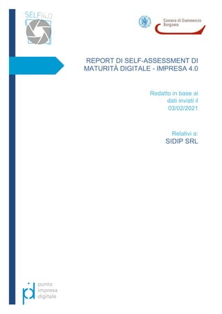 03/02/2021
SIDIP SRL
REPORT DI SELF-ASSESSMENT DI
MATURITÀ DIGITALE - IMPRESA 4.0
Redatto in base ai
dati inviati il
Relativi a:
 