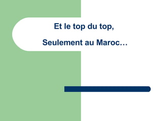 Et le top du top,  Seulement au Maroc… 