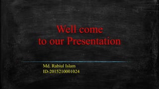 Well come
to our Presentation
Md. Rabiul Islam
ID-2015210001024
 