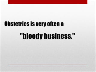 Obstetrics is very often a
"bloody business."
 
