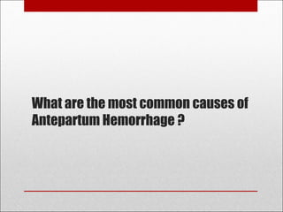 What are the most common causes of
Antepartum Hemorrhage ?
 