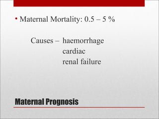 Maternal Prognosis
• Maternal Mortality: 0.5 – 5 %
Causes – haemorrhage
cardiac
renal failure
 