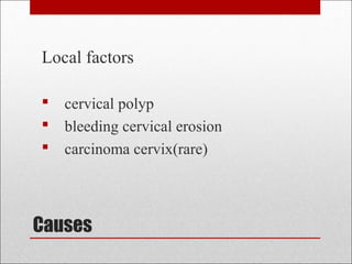 Causes
Local factors
 cervical polyp
 bleeding cervical erosion
 carcinoma cervix(rare)
 