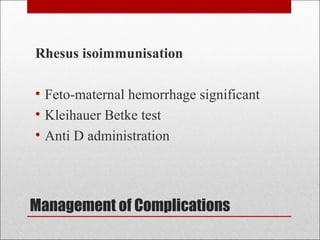 Management of Complications
Rhesus isoimmunisation
• Feto-maternal hemorrhage significant
• Kleihauer Betke test
• Anti D administration
 