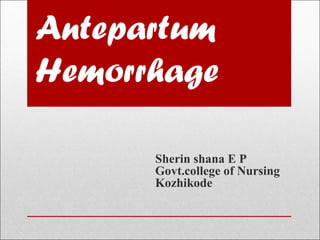 Antepartum
Hemorrhage
Sherin shana E P
Govt.college of Nursing
Kozhikode
 
