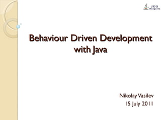 Behaviour Driven Development with   Java Nikolay Vasilev 15 July 2011 