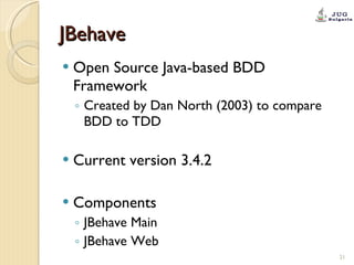 JBehave Open Source Java-based BDD Framework Created by Dan North (2003) to compare BDD to TDD Current version 3.4.2 Components JBehave Main JBehave Web 