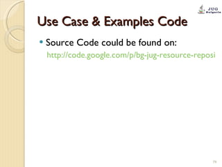 Use Case & Examples Code Source Code could be found on: http://code.google.com/p/bg-jug-resource-repository/ 