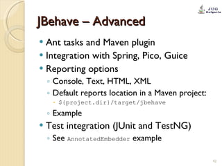 JBehave – Advanced <ul><li>Ant tasks and Maven plugin </li></ul><ul><li>Integration with Spring, Pico, Guice </li></ul><ul...