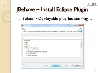 JBehave – Install Eclipse Plugin <ul><li>Select > Deployable plug-ins and frag… </li></ul>