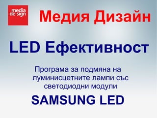 Медия Дизайн
LED Ефективност
Програма за подмяна на
луминисцетните лампи със
светодиодни модули

SAMSUNG LED

 