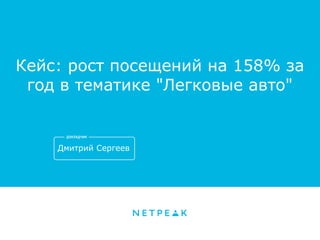 Кейс: рост посещений на 158% за
год в тематике "Легковые авто"
Дмитрий Сергеев
 