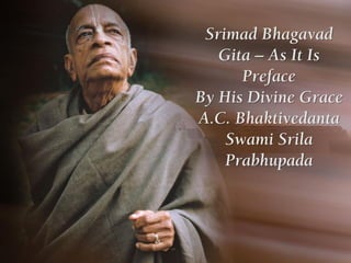 Srimad Bhagavad
Gita – As It Is
Preface
By His Divine Grace
A.C. Bhaktivedanta
Swami Srila
Prabhupada
 