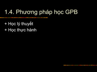1.4. Phương pháp học GPB
+ Học lý thuyết
+ Học thực hành
 