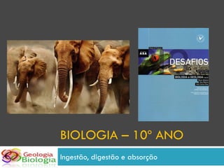 BIOLOGIA – 10º ANO
Ingestão, digestão e absorção
 