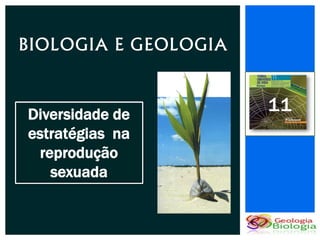 BIOLOGIA E GEOLOGIA


Diversidade de
                      11
estratégias na
 reprodução
   sexuada
 