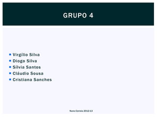 GRUPO 4




   Virgílio Silva
   Diogo Silva
   Sílvia Santos
   Cláudio Sousa
   Cristiana Sanches




                         Nuno Correia 2012-13
 