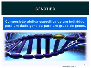 GENÓTIPO


Composição alélica especifica de um indivíduo,
para um dado gene ou para um grupo de genes.




                                                       9
                                Nuno Correia 2012/13
 