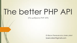 The better PHP API
(По-доброто PHP API)
От Васил Рангелов a.k.a. boen_robot
 