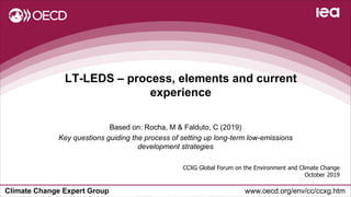 Climate Change Expert Group www.oecd.org/env/cc/ccxg.htm
LT-LEDS – process, elements and current
experience
CCXG Global Forum on the Environment and Climate Change
October 2019
Based on: Rocha, M & Falduto, C (2019)
Key questions guiding the process of setting up long-term low-emissions
development strategies
 