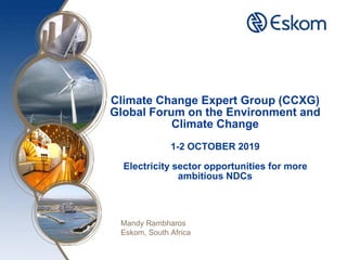 Climate Change Expert Group (CCXG)
Global Forum on the Environment and
Climate Change
1-2 OCTOBER 2019
Electricity sector opportunities for more
ambitious NDCs
Mandy Rambharos
Eskom, South Africa
 