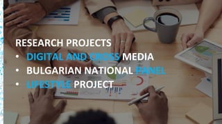 40
RESEARCH PROJECTS
• DIGITAL AND CROSS MEDIA
• BULGARIAN NATIONAL PANEL
• LIFESTYLE PROJECT
 