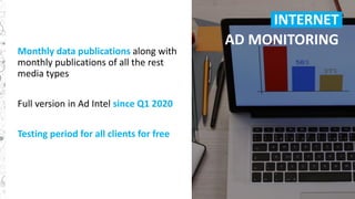 56
Monthly data publications along with
monthly publications of all the rest
media types
Full version in Ad Intel since Q1 2020
Testing period for all clients for free
INTERNET
AD MONITORING
 