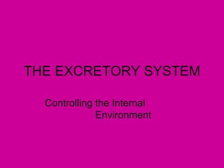 THE EXCRETORY SYSTEM

  Controlling the Internal
              Environment
 