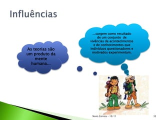 As teorias são
um produto da
mente
humana...
...surgem como resultado
de um conjunto de
vivências de acontecimentos
e de conhecimentos que
indivíduos questionadores e
motivados experimentam.
33Nuno Correia - 10/11
 