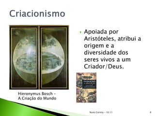  Apoiada por
Aristóteles, atribui a
origem e a
diversidade dos
seres vivos a um
Criador/Deus.
Hieronymus Bosch –
A Criação do Mundo
8Nuno Correia - 10/11
 