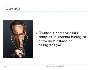 Doença




            Quando a homeostasia é
             rompida, o sistema biológico
             entra num estado de
             desagregação.




5                Nuno Correia 08-09
 
