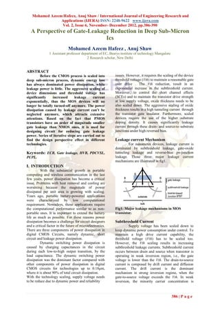 Mohamed Azeem Hafeez, Anuj Shaw / International Journal of Engineering Research and
                Applications (IJERA) ISSN: 2248-9622 www.ijera.com
                Vol. 2, Issue 6, November- December 2012, pp.386-390
   A Perspective of Gate-Leakage Reduction in Deep Sub-Micron
                               Ics
                             Mohamed Azeem Hafeez , Anuj Shaw
                1 Assistant professor department of EC, Bearys institute of technology Mangalore
                                         2 Research scholar, New Delhi


ABSTRACT
         Before the CMOS process is scaled into            issues. However, it requires the scaling of the device
deep sub-micron process, dynamic energy loss               threshold voltage (Vth) to maintain a reasonable gate
has always dominated power dissipation, while              over drive . The Vth reduction, result in an
leakage power is little. The aggressive scaling of         exponential increase in the subthreshold current.
device dimensions and threshold voltage has                Moreover, to control the short channel effects
significantly    increased     leakage     current         (SCEs) and to maintain the transistor drive strength
exponentially, thus the MOS devices will no                at low supply voltage, oxide thickness needs to be
longer be totally turned-off anymore. The power            also scaled down. The aggressive scaling of oxide
dissipation caused by leakage current can’t be             thickness results in a high tunneling current through
neglected anymore, which attracts extensive                the transistor gate insulator. Furthermore, scaled
attentions. Based on the fact that PMOS                    devices require the use of the higher substrate
transistors have an order of magnitude smaller             doping density. It causes significantly leakage
gate leakage than NMOS ones, it is used for                current through these drain- and source-to substrate
designing circuit for reducing gate leakage                junctions under high reversed bias.
power. Series of iterative steps are carried out to
find the design perspective effect in different            Leakage current Mechanism
technologies.                                                       For nanometer devices, leakage current is
                                                           dominated by subthreshold leakage, gate-oxide
Keywords: ECB, Gate leakage, HVB, PDCVSL,                  tunneling leakage and reverse-bias pn-junction
PCPL.                                                      leakage. Those three major leakage current
                                                           mechanisms are illustrated in fig1.
I. INTRODUCTION
          With the substantial growth in portable
computing and wireless communication in the last
few years, power dissipation has become a critical
issue. Problems with heat removal and cooling are
worsening because the magnitude of power
dissipated per unit area is growing with scaling.
Years ago, portable battery-powered applications
were characterized by low computational
requirement. Nowadays, these applications require
the computational performance similar to as non-           Fig1: Major leakage mechanisms in MOS
portable ones. It is important to extend the battery       transistor.
life as much as possible. For these reasons power
dissipation becomes a challenge for circuit designers      Subthreshold Current
and a critical factor in the future of microelectronics.            Supply voltage has been scaled down to
There are three components of power dissipation in         keep dynamic power consumption under control. To
digital CMOS Circuits, namely dynamic, short               maintain a high drive current capability, the
circuit and leakage power dissipation.                     threshold voltage (Vth) has to be scaled too.
          Dynamic switching power dissipation is           However, the Vth scaling results in increasing
caused by charging capacitances in the circuit             subthreshold leakage currents. Subthreshold current
during each low-to-high output transition, by the          occurs between drain and source when transistor is
load capacitance. The dynamic switching power              operating in weak inversion region, i.e., the gate
dissipation was the dominant factor compared with          voltage is lower than the Vth. The drain-to-source
other components of power dissipation in digital           current is composed by drift current and diffusion
CMOS circuits for technologies up to 0.18μm,               current. The drift current is the dominant
where it is about 90% of total circuit dissipation.        mechanism in strong inversion regime, when the
With the technology scaling, supply voltage needs          gate-to-source voltage exceeds the Vth. In weak
to be reduce due to dynamic power and reliability          inversion, the minority carrier concentration is



                                                                                                   386 | P a g e
 