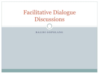 B A L I S I G O P O L A N G
Facilitative Dialogue
Discussions
 