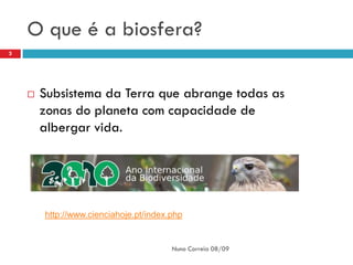 O que é a biosfera?
3




       Subsistema da Terra que abrange todas as
        zonas do planeta com capacidade de
        albergar vida.




        http://www.cienciahoje.pt/index.php


                                        Nuno Correia 08/09
 