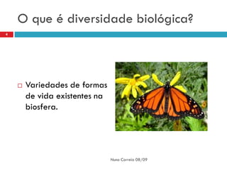 O que é diversidade biológica?
4




       Variedades de formas
        de vida existentes na
        biosfera.




                                Nuno Correia 08/09
 