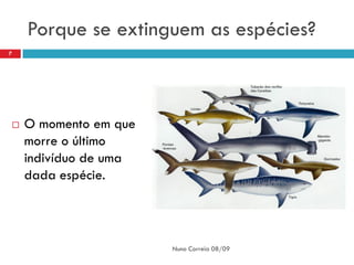 Porque se extinguem as espécies?
7




   O momento em que
    morre o último
    indivíduo de uma
    dada espécie.




                       Nuno Correia 08/09
 