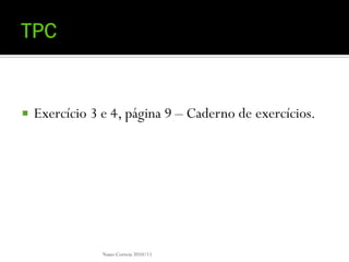    Exercício 3 e 4, página 9 – Caderno de exercícios.




                Nuno Correia 2010/11
 