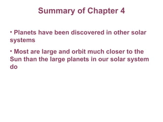 Summary of Chapter 4 Planets have been discovered in other solar systems Most are large and orbit much closer to the Sun than the large planets in our solar system do 