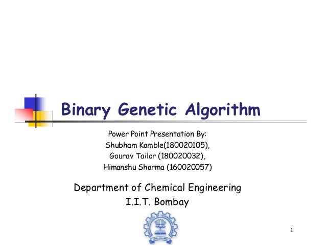 Binary Genetic Algorithm
1
Power Point Presentation By:
Shubham Kamble(180020105),
Gourav Tailor (180020032),
Himanshu Sharma (160020057)
Department of Chemical Engineering
I.I.T. Bombay
 