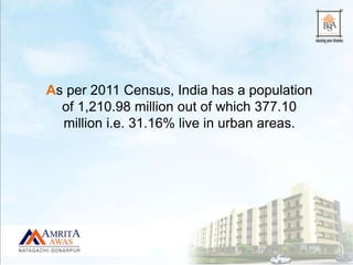 As per 2011 Census, India has a population
of 1,210.98 million out of which 377.10
million i.e. 31.16% live in urban areas.
 