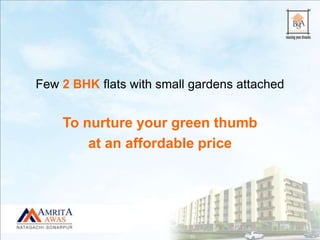 Few 2 BHK flats with small gardens attached
To nurture your green thumb
at an affordable price
 