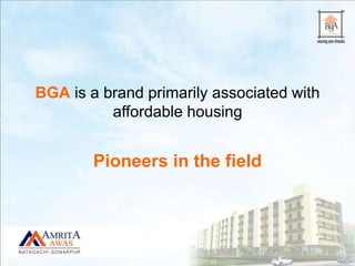 BGA is a brand primarily associated with
affordable housing
Pioneers in the field
 