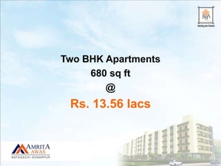 Two BHK Apartments
680 sq ft
@
Rs. 13.56 lacs
 