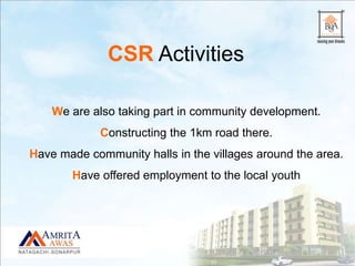 We are also taking part in community development.
Constructing the 1km road there.
Have made community halls in the villages around the area.
Have offered employment to the local youth
CSR Activities
 